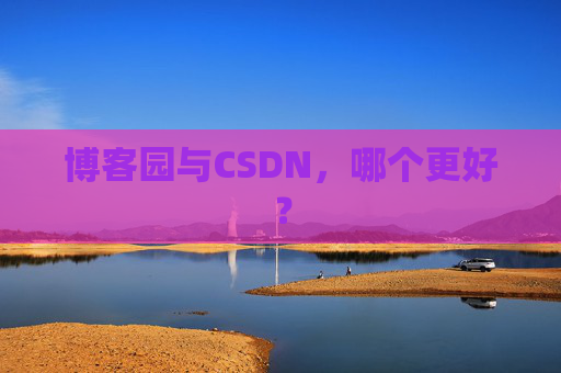 博客园与CSDN，哪个更好？